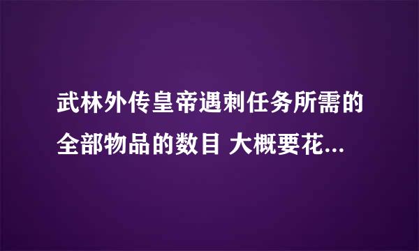 武林外传皇帝遇刺任务所需的全部物品的数目 大概要花多少RMB才可以开到