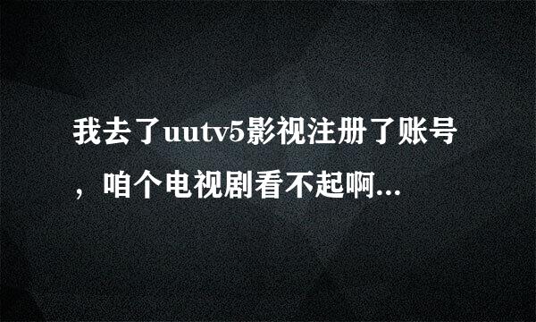 我去了uutv5影视注册了账号，咱个电视剧看不起啊，播放器也安装了的。