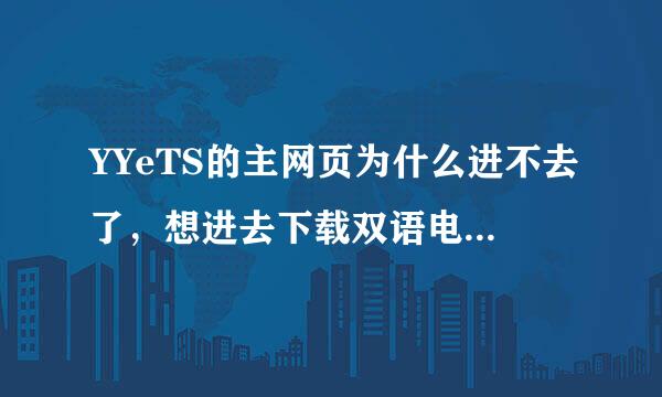 YYeTS的主网页为什么进不去了，想进去下载双语电视剧，请高人指点