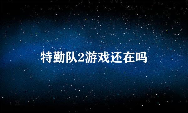 特勤队2游戏还在吗