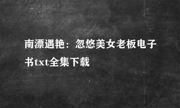 南漂遇艳：忽悠美女老板电子书txt全集下载