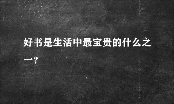 好书是生活中最宝贵的什么之一？