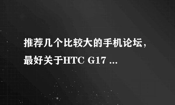 推荐几个比较大的手机论坛，最好关于HTC G17 比较多的论坛