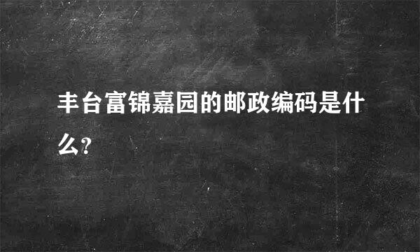 丰台富锦嘉园的邮政编码是什么？