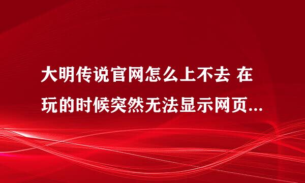 大明传说官网怎么上不去 在玩的时候突然无法显示网页了 后来就一直上不去 腾讯TT也上不去 ？