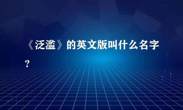 《泛滥》的英文版叫什么名字？