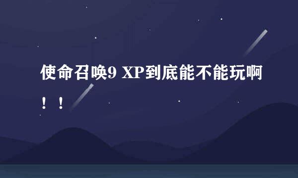 使命召唤9 XP到底能不能玩啊！！