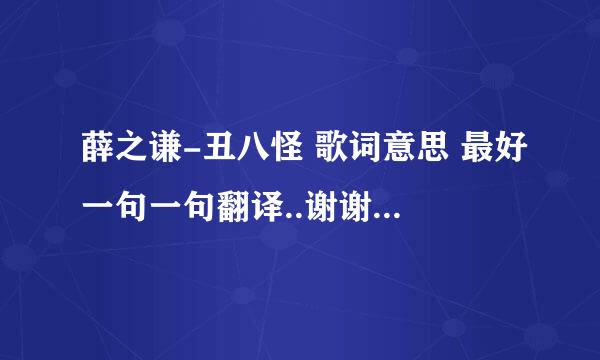 薛之谦-丑八怪 歌词意思 最好一句一句翻译..谢谢了 我要的不是复制和歌词 随便敷衍的就算了