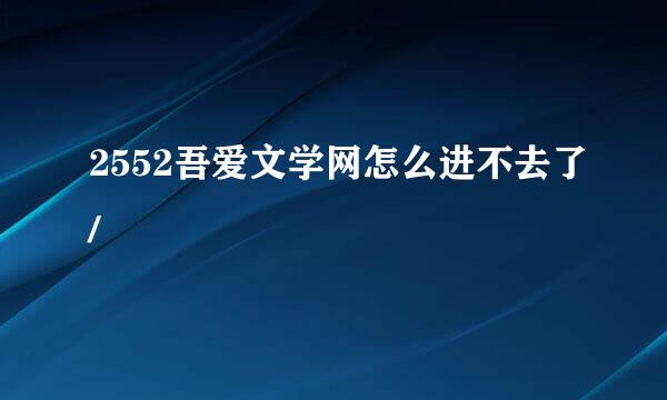 2552吾爱文学网怎么进不去了/