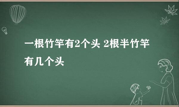 一根竹竿有2个头 2根半竹竿有几个头