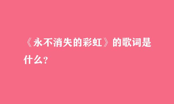 《永不消失的彩虹》的歌词是什么？