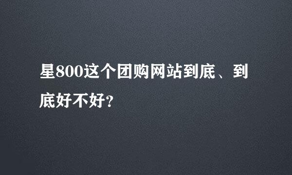 星800这个团购网站到底、到底好不好？