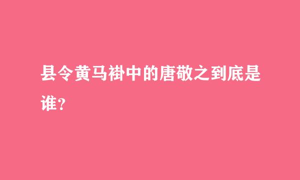 县令黄马褂中的唐敬之到底是谁？