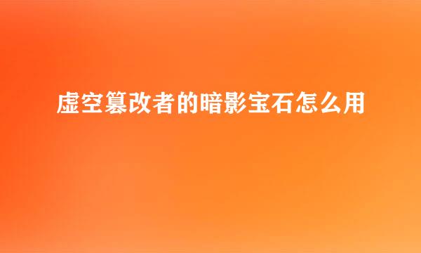 虚空篡改者的暗影宝石怎么用