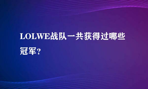 LOLWE战队一共获得过哪些冠军？