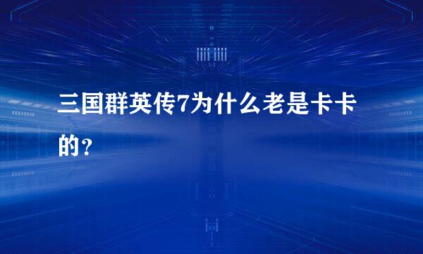 三国群英传7为什么老是卡卡的？