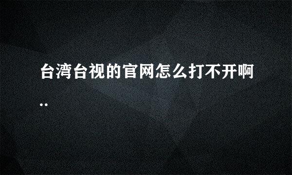 台湾台视的官网怎么打不开啊..