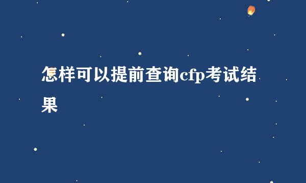 怎样可以提前查询cfp考试结果