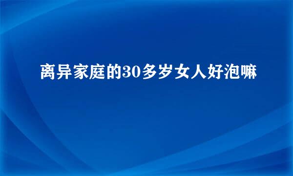 离异家庭的30多岁女人好泡嘛