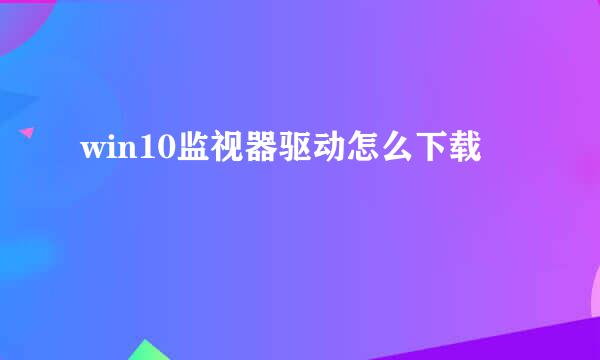 win10监视器驱动怎么下载