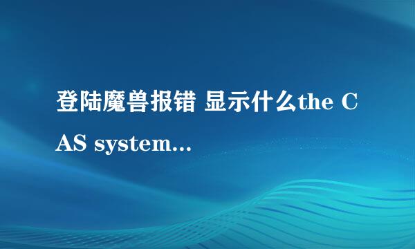 登陆魔兽报错 显示什么the CAS system was unable to init