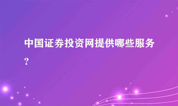 中国证券投资网提供哪些服务？