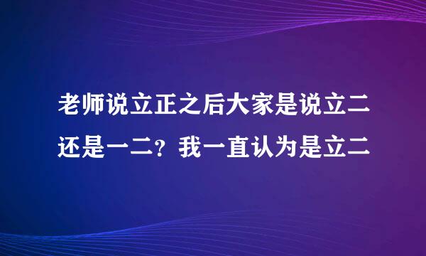 老师说立正之后大家是说立二还是一二？我一直认为是立二