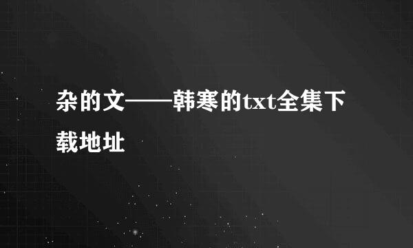 杂的文——韩寒的txt全集下载地址