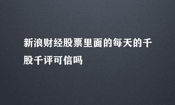 新浪财经股票里面的每天的千股千评可信吗