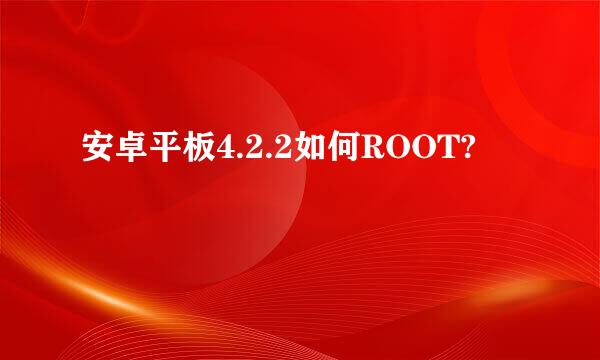 安卓平板4.2.2如何ROOT?