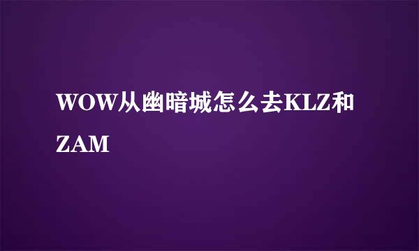 WOW从幽暗城怎么去KLZ和ZAM