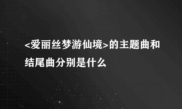 <爱丽丝梦游仙境>的主题曲和结尾曲分别是什么