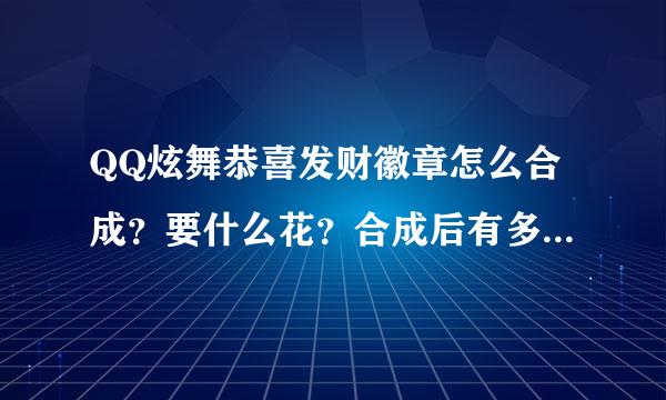 QQ炫舞恭喜发财徽章怎么合成？要什么花？合成后有多久的期限？