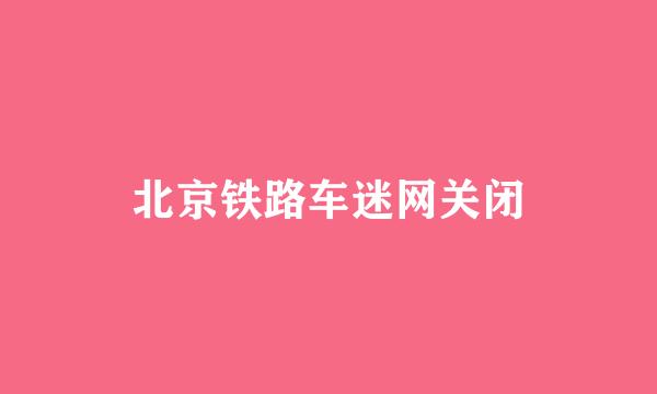 北京铁路车迷网关闭