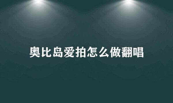 奥比岛爱拍怎么做翻唱