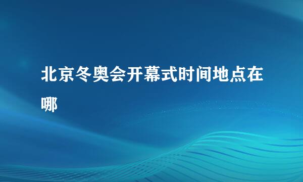 北京冬奥会开幕式时间地点在哪