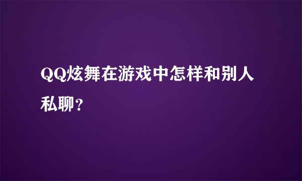 QQ炫舞在游戏中怎样和别人私聊？