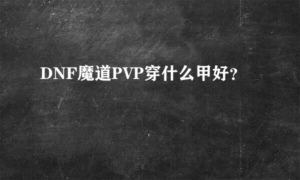 DNF魔道PVP穿什么甲好？