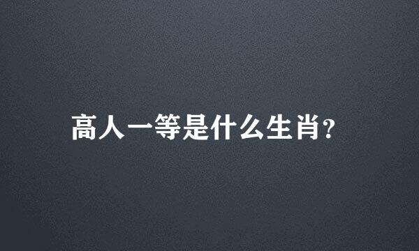 高人一等是什么生肖？