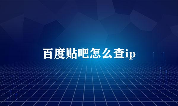 百度贴吧怎么查ip