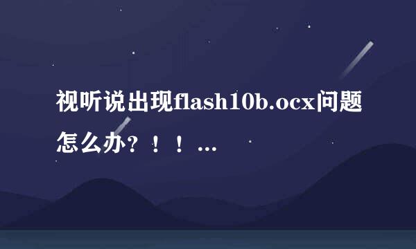 视听说出现flash10b.ocx问题怎么办？！！求大神解答！！！电脑win10的！！！