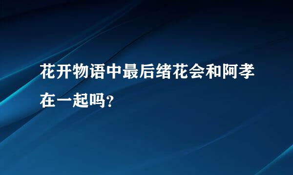 花开物语中最后绪花会和阿孝在一起吗？