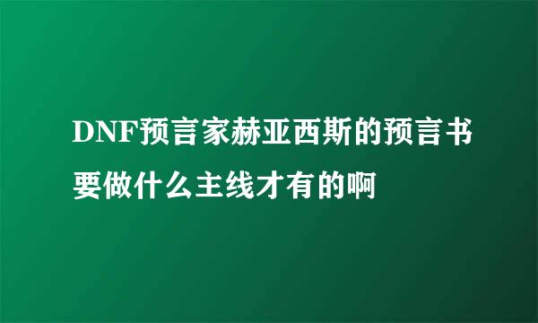 DNF预言家赫亚西斯的预言书要做什么主线才有的啊