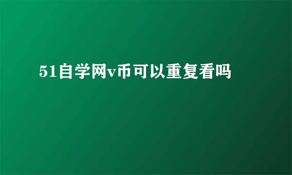 51自学网v币可以重复看吗