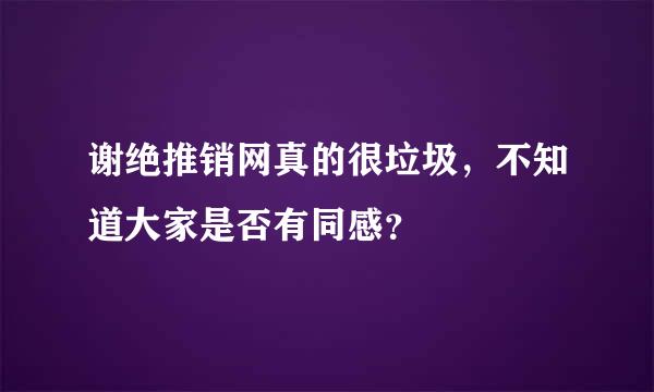 谢绝推销网真的很垃圾，不知道大家是否有同感？