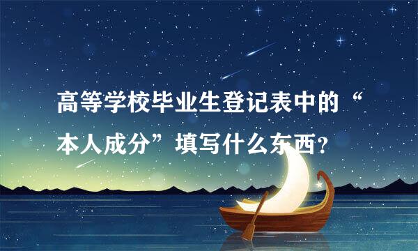 高等学校毕业生登记表中的“本人成分”填写什么东西？