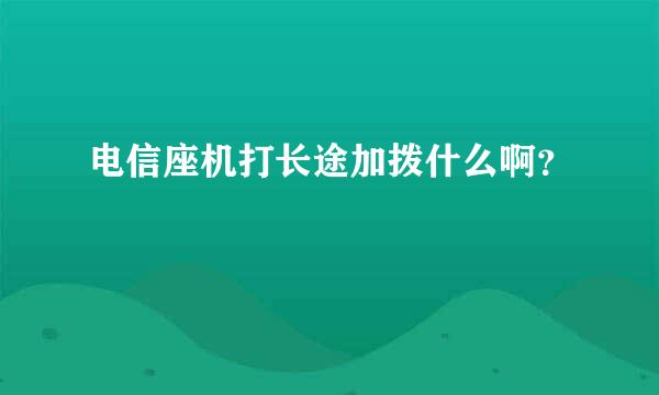 电信座机打长途加拨什么啊？