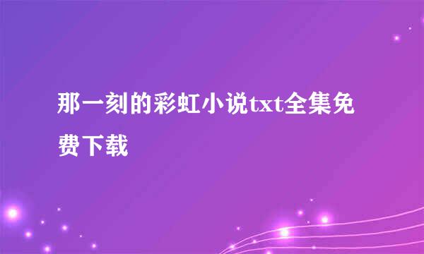 那一刻的彩虹小说txt全集免费下载