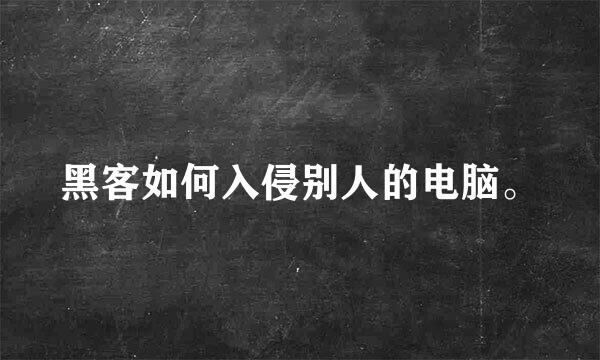 黑客如何入侵别人的电脑。