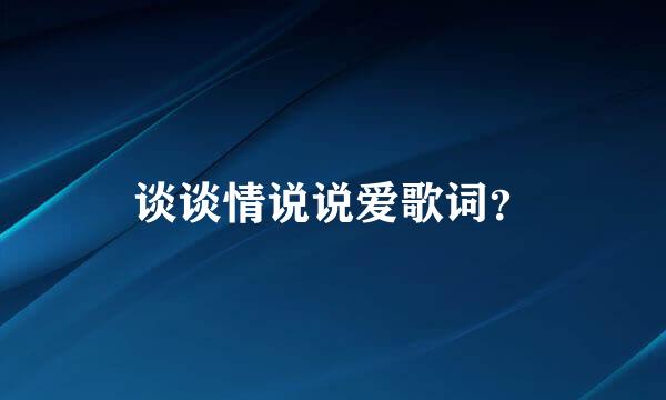 谈谈情说说爱歌词？